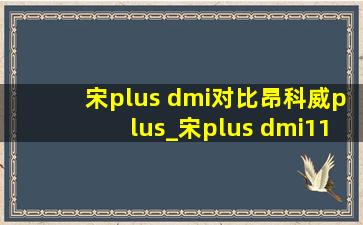 宋plus dmi对比昂科威plus_宋plus dmi110km旗舰版